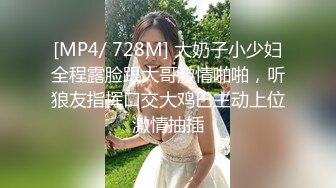 [MP4/ 728M] 大奶子小少妇全程露脸跟大哥激情啪啪，听狼友指挥口交大鸡巴主动上位激情抽插