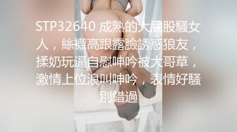 STP32640 成熟的大屁股騷女人，絲襪高跟露臉誘惑狼友，揉奶玩逼自慰呻吟被大哥草，激情上位浪叫呻吟，表情好騷別錯過