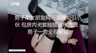 男子带女朋友网吧直播勾引小伙 包房内无套抽插淫水直流  男子一旁全程解说