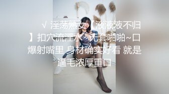 ❤️√ 淫荡熟女【液液液不归】扣穴流淫水~无套啪啪~口爆射嘴里 身材确实好看 就是逼毛浓厚重口