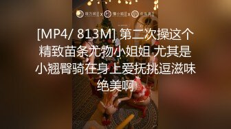 [MP4/ 813M] 第二次操这个精致苗条尤物小姐姐 尤其是小翘臀骑在身上爱抚挑逗滋味绝美啊