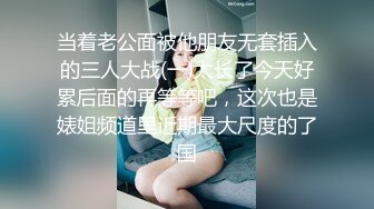 当着老公面被他朋友无套插入的三人大战(一)太长了今天好累后面的再等等吧，这次也是婊姐频道里近期最大尺度的了国