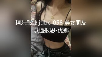 精东影业 jdbc-058 美女朋友以逼报恩-优娜