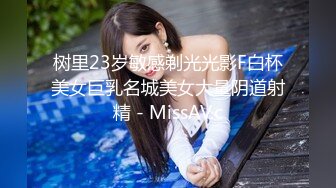 树里23岁敏感剃光光影F白杯美女巨乳名城美女大量阴道射精 - MissAV.c