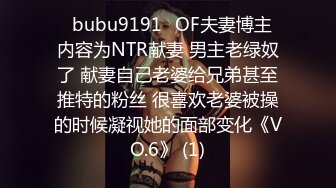 ✨bubu9191✨OF夫妻博主 内容为NTR献妻 男主老绿奴了 献妻自己老婆给兄弟甚至推特的粉丝 很喜欢老婆被操的时候凝视她的面部变化《VO.6》 (1)