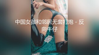 中国女孩和邻居无套打炮 - 反向牛仔