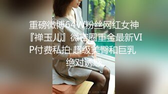 重磅微博64W粉丝网红女神『禅玉儿』微密圈重金最新VIP付费私拍 超级美臀和巨乳 绝对诱惑