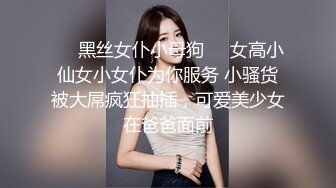 ❤️黑丝女仆小母狗❤️女高小仙女小女仆为你服务 小骚货被大屌疯狂抽插，可爱美少女在爸爸面前