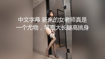 中文字幕 新来的女老师真是一个尤物，笔直大长腿高挑身材