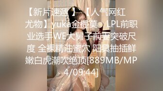 【新片速遞 】 【人气网红❤️尤物】yuka金提莫✨ LPL前职业选手WE大舅子前妻突破尺度 全裸精油蜜穴 阳具抽插鲜嫩白虎潮吹绝顶[889MB/MP4/09:44]