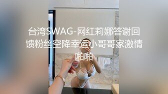 台湾SWAG-网红莉娜答谢回馈粉丝空降幸运小哥哥家激情啪啪