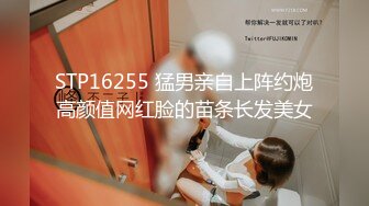 STP16255 猛男亲自上阵约炮高颜值网红脸的苗条长发美女