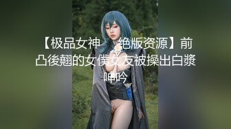 【极品女神❤️绝版资源】前凸後翹的女僕女友被操出白漿呻吟