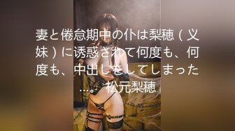 妻と倦怠期中の仆は梨穂（义妹）に诱惑されて何度も、何度も、中出しをしてしまった…。 松元梨穂