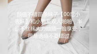 颜值不错苗条妹子【00后小表妹】和小男友双人啪啪，半退下丝袜大力抽插一脸享受，很是诱惑不要错过