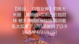 【极品❤️白皙女神】究极大长腿✿ 高颜值S型前凸后翘甜妹 被大老粗狠狠抽插 圆润蜜乳太反差了 好白菜被拱了[3.91G/MP4/3:09:05]