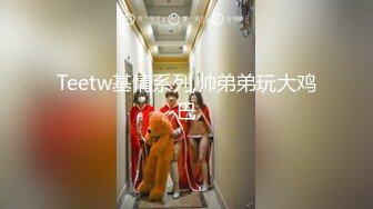 Teetw基情系列,帅弟弟玩大鸡巴