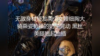 无敌身材短发美少女腰细胸大骑乘姿势操的奶子晃动 黑丝美腿翘起抽插