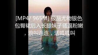 [MP4/ 965M] 极品尤物银色包臀裙后入长腿妹子骚逼粉嫩，浪叫连连，活呱呱叫