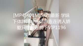 [MP4/401M]5/28最新 学妹下体阵阵快感娇声连连诱人娇躯只想按在胯下VIP1196