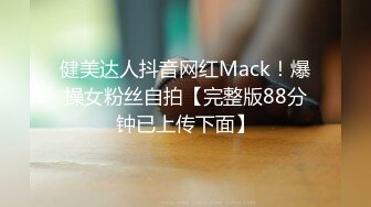 健美达人抖音网红Mack！爆操女粉丝自拍【完整版88分钟已上传下面】