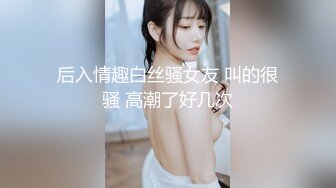 后入情趣白丝骚女友 叫的很骚 高潮了好几次