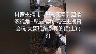 抖音主播【一只霸王兽】直播双视角+私拍福利 现在主播真会玩 大哥视角是真的顶(上) (3)