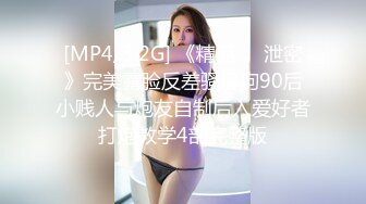 [MP4/3.2G] 《精品㊙️泄密》完美露脸反差骚母狗90后小贱人与炮友自制后入爱好者打炮教学4部完整版