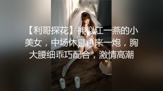 【利哥探花】神似江一燕的小美女，中场休息再来一炮，胸大腰细乖巧配合，激情高潮