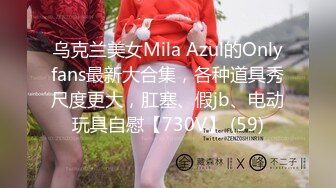 乌克兰美女Mila Azul的Onlyfans最新大合集，各种道具秀尺度更大，肛塞、假jb、电动玩具自慰【730V】 (59)