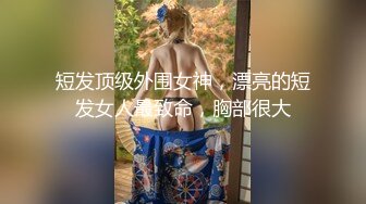 短发顶级外围女神，漂亮的短发女人最致命，胸部很大