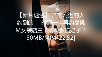 【新片速遞】 之前附近的人约到的❤️时隔一年再约高挑M女装店主，扇脸狠掐奶子[480MB/MP4/22:52]