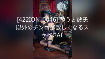 [422ION-0046] 酔うと彼氏以外のチンコが欲しくなるスケベGAL