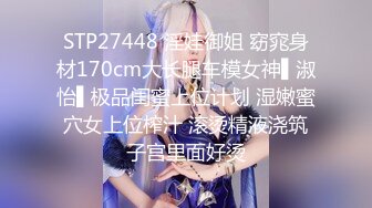 STP27448 淫娃御姐 窈窕身材170cm大长腿车模女神▌淑怡▌极品闺蜜上位计划 湿嫩蜜穴女上位榨汁 滚烫精液浇筑子宫里面好烫