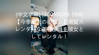 (中文字幕) [300MIUM-594]【今季最大の衝撃！】黒髪スレンダーな美容部員を彼女としてレンタル！