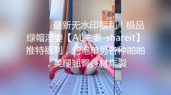 ⚫️⚫️最新无水印福利！极品绿帽淫妻【AL夫妻-shareit】推特福利，约炮单男各种啪啪，美腿翘臀身材炸裂