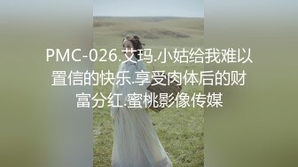 PMC-026.艾玛.小姑给我难以置信的快乐.享受肉体后的财富分红.蜜桃影像传媒