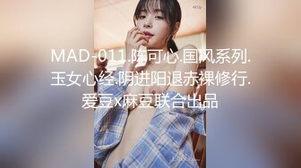 MAD-011.陈可心.国风系列.玉女心经.阴进阳退赤裸修行.爱豆x麻豆联合出品