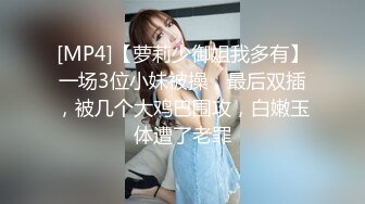 [MP4]【萝莉少御姐我多有】一场3位小妹被操，最后双插，被几个大鸡巴围攻，白嫩玉体遭了老罪