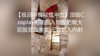 【极品丰臀视觉冲击】顶级Cosplay啪啪后入顶级肥臀大屁股混血美女 无套后入内射流精