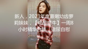 新人，2023年度最嫩幼齿萝莉妹妹，【喝醉蜗牛】一周8小时精华合集，撒尿自慰