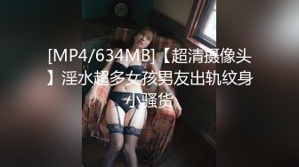 [MP4/634MB]【超清摄像头】淫水超多女孩男友出轨纹身小骚货