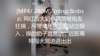 [MP4/ 280M]&nbsp;&nbsp; 网红脸大奶小骚货被炮友狂操，吊带黑丝抬起腿站立侧入，操的奶子直晃动，近距离特写大屌进进出出