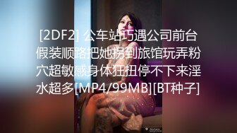 [2DF2] 公车站巧遇公司前台假装顺路把她拐到旅馆玩弄粉穴超敏感身体狂扭停不下来淫水超多[MP4/99MB][BT种子]