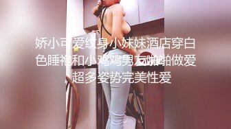 娇小可爱纹身小妹妹酒店穿白色睡袍和小鸡鸡男友啪啪做爱，超多姿势完美性爱