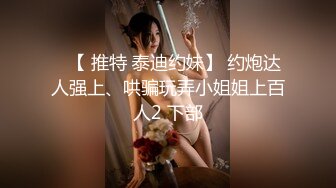 ✿【 推特 泰迪约妹】 约炮达人强上、哄骗玩弄小姐姐上百人2 下部