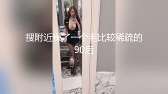 搜附近操了一个毛比较稀疏的90后