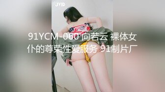 91YCM-060 向若云 裸体女仆的尊荣性爱服务 91制片厂