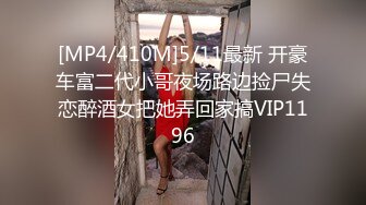 [MP4/410M]5/11最新 开豪车富二代小哥夜场路边捡尸失恋醉酒女把她弄回家搞VIP1196