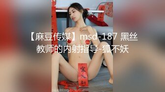 【麻豆传媒】msd-187 黑丝教师的内射指导-狐不妖